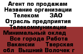 Агент по продажам › Название организации ­ Телеком 21, ЗАО › Отрасль предприятия ­ Телекоммуникации › Минимальный оклад ­ 1 - Все города Работа » Вакансии   . Тверская обл.,Вышний Волочек г.